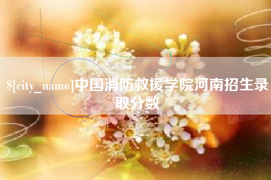 晋江中国消防救援学院河南招生录取分数