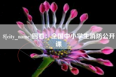 晋江回看：全国中小学生消防公开课