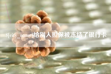晋江给别人担保被冻结了银行卡