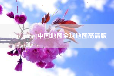 晋江中国地图全球地图高清版