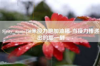 晋江50米接力跑加油稿-当接力棒递出的那一刻