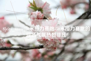 晋江50米接力赛跑-50米接力赛跑的现场气氛热烈非凡