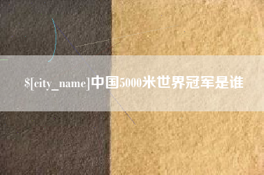 晋江中国5000米世界冠军是谁