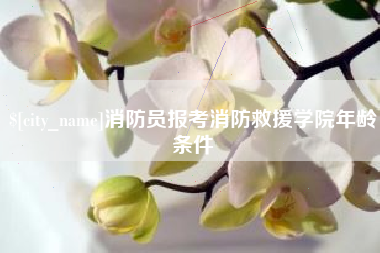 晋江消防员报考消防救援学院年龄条件