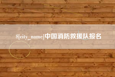 晋江中国消防救援队报名