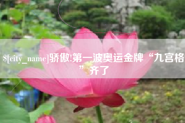 晋江骄傲!第一波奥运金牌“九宫格”齐了