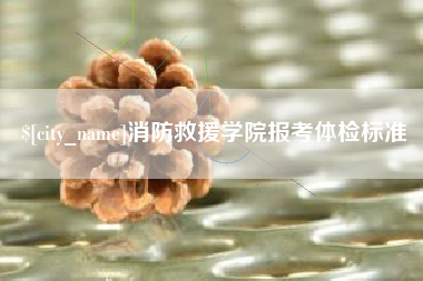 晋江消防救援学院报考体检标准