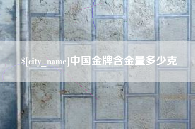 晋江中国金牌含金量多少克