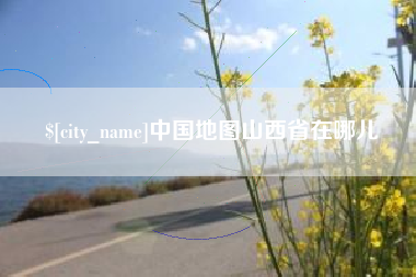 晋江中国地图山西省在哪儿