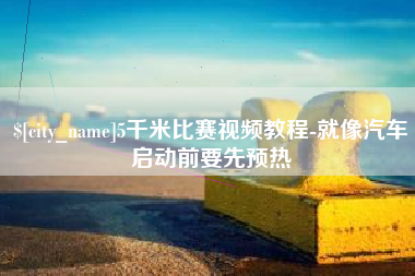 晋江5千米比赛视频教程-就像汽车启动前要先预热