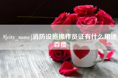 晋江消防设施操作员证有什么用途百度