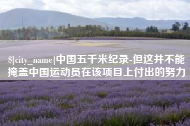晋江中国五千米纪录-但这并不能掩盖中国运动员在该项目上付出的努力