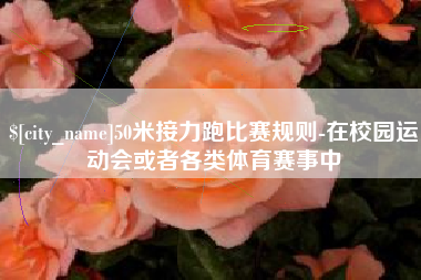 晋江50米接力跑比赛规则-在校园运动会或者各类体育赛事中
