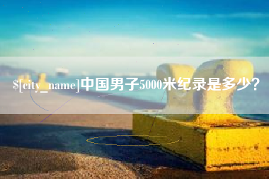晋江中国男子5000米纪录是多少？