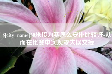 晋江50米接力赛怎么安排比较好-从而在比赛中实现零失误交接