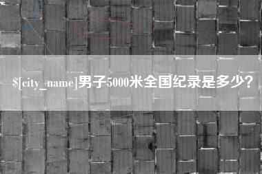 晋江男子5000米全国纪录是多少？