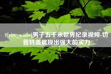 晋江男子五千米世界纪录视频-切普特盖展现出强大的实力