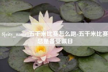 晋江五千米比赛怎么跑-五千米比赛总是备受瞩目