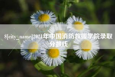 晋江2021年中国消防救援学院录取分数线