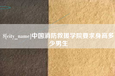 晋江中国消防救援学院要求身高多少男生