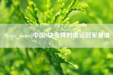 晋江中国9块金牌的奥运冠军是谁