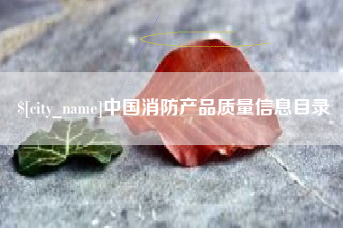 晋江中国消防产品质量信息目录