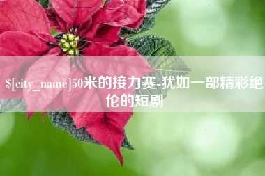 晋江50米的接力赛-犹如一部精彩绝伦的短剧
