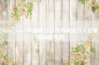 晋江中国执行公开网被执行人名单查询孟凡鹏