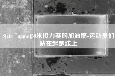 晋江50米接力赛的加油稿-运动员们站在起跑线上