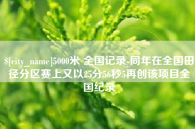 晋江5000米 全国记录-同年在全国田径分区赛上又以25分56秒5再创该项目全国纪录