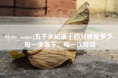 晋江五千米纪录十四分钟是多少-每一步落下、每一次呼吸