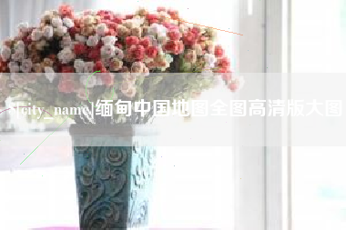 晋江缅甸中国地图全图高清版大图