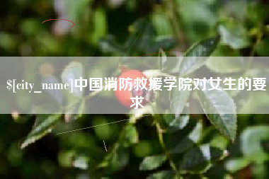 晋江中国消防救援学院对女生的要求