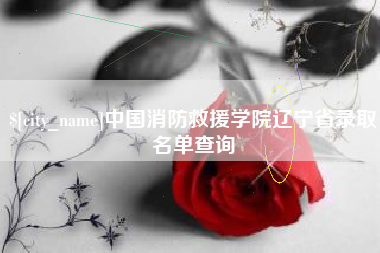 晋江中国消防救援学院辽宁省录取名单查询