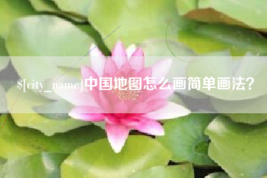 晋江中国地图怎么画简单画法？