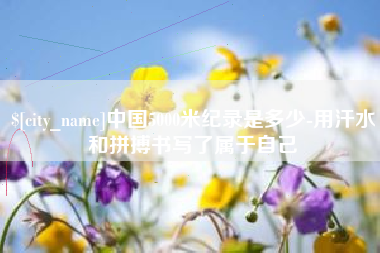 晋江中国5000米纪录是多少-用汗水和拼搏书写了属于自己