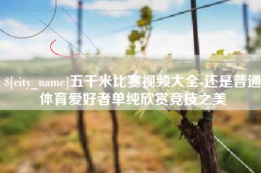 晋江五千米比赛视频大全-还是普通体育爱好者单纯欣赏竞技之美