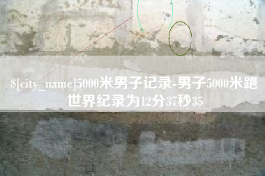 晋江5000米男子记录-男子5000米跑世界纪录为12分37秒35
