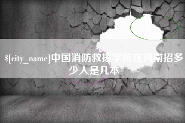 晋江中国消防救援学院在河南招多少人是几本