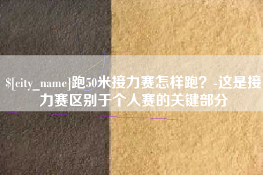 晋江跑50米接力赛怎样跑？-这是接力赛区别于个人赛的关键部分