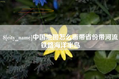 晋江中国地图怎么画带省份带河流铁路海洋半岛