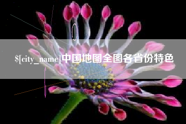 晋江中国地图全图各省份特色