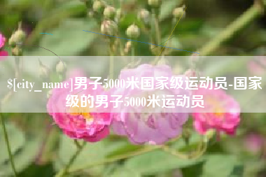 晋江男子5000米国家级运动员-国家级的男子5000米运动员