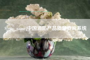 晋江中国消防产品质量查询系统