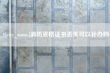 晋江消防资格证书丢失可以补办吗