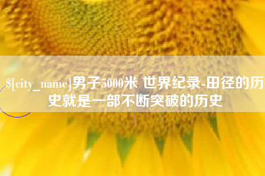 晋江男子5000米 世界纪录-田径的历史就是一部不断突破的历史