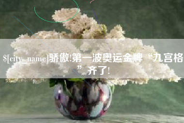 晋江骄傲!第一波奥运金牌“九宫格”齐了!