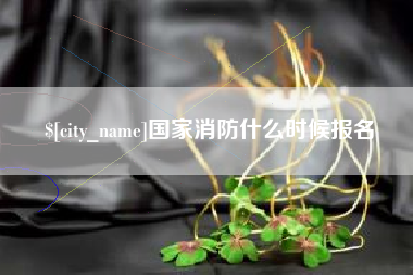 晋江国家消防什么时候报名