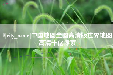 晋江中国地图全图高清版世界地图高清十亿像素
