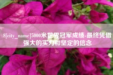 晋江5000米世界冠军成绩-最终凭借强大的实力和坚定的信念